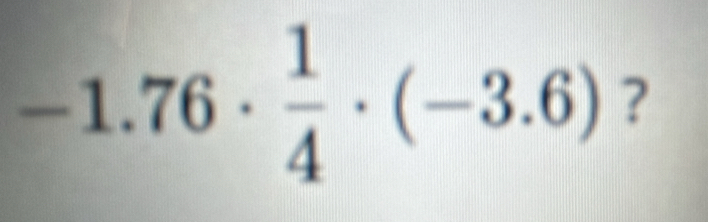 -1.76·  1/4 · (-3.6) ?