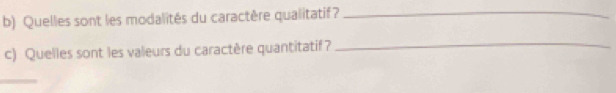 Quelles sont les modalités du caractère qualitatif?_ 
c) Quelles sont les valeurs du caractère quantitatif? 
_