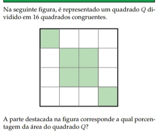 Na seguinte figura, é representado um quadrado Q di- 
vidido em 16 quadrados congruentes. 
A parte destacada na figura corresponde a qual porcen- 
tagem da área do quadrado Q?