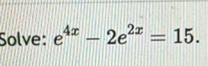 Solve: e^(4x)-2e^(2x)=15.