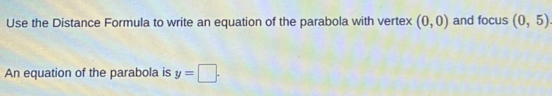 Use the Distance Formula to write an equation of the parabola with vertex (0,0) and focus (0,5)
An equation of the parabola is y=□.