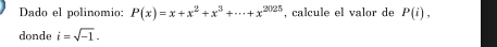 Dado el polinomio: P(x)=x+x^2+x^3+·s +x^(2025) , calcule el valor de P(i), 
donde i=sqrt(-1).