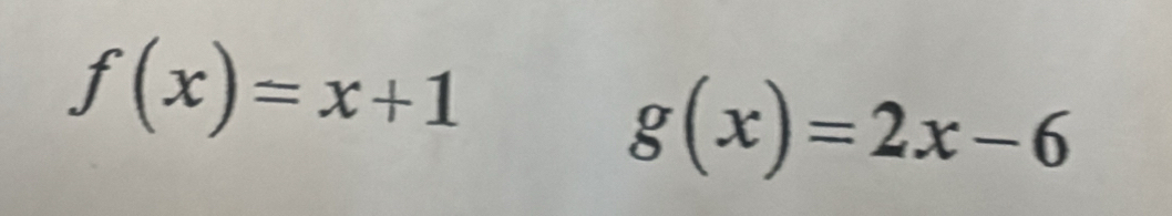 f(x)=x+1
g(x)=2x-6