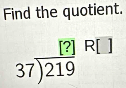 Find the quotient.
37encloselongdiv (219)^([?]R[])