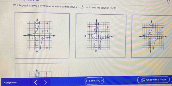 Which graph shows a system of equations that solves - 2/x-1 =4 , and the solution itself?
  
Assignment ¶ 8 of 8 Chat with a Tutor