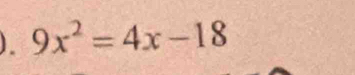 ). 9x^2=4x-18