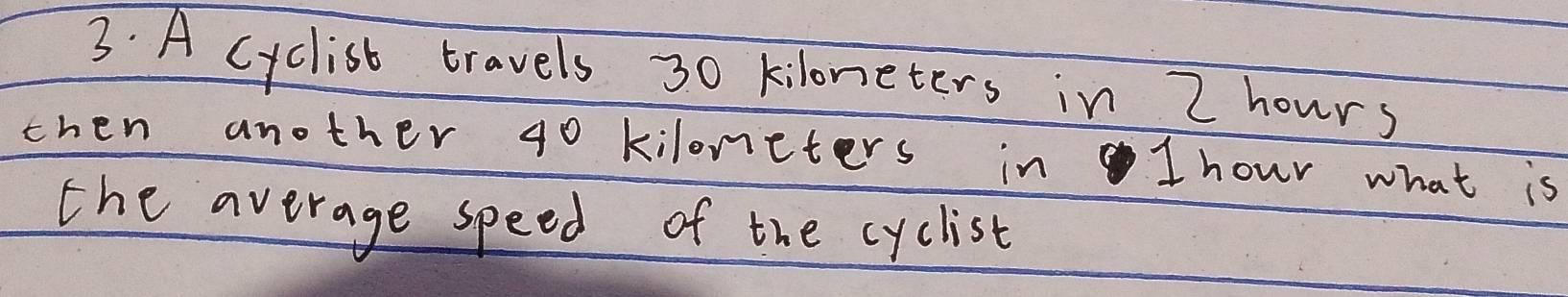 A cyclist travels 30 kiloneters in 2 hours
chen another 40 kiloneters in 1 hour what is 
the average speed of the cyclist