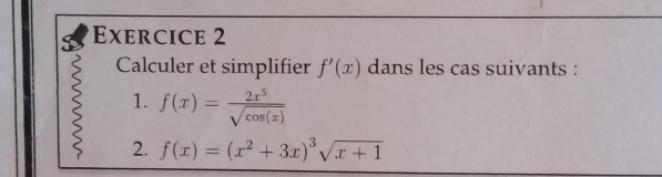 Calculer et simplifier f'(x) dans les cas suivants :
1. f(x)= 2x^5/sqrt(cos (x)) 
2. f(x)=(x^2+3x)^3sqrt(x+1)