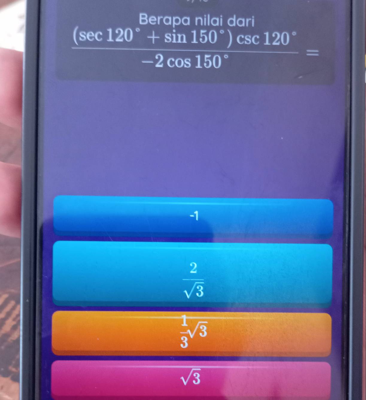 Berapa nilai dari
 ((sec 120°+sin 150°)csc 120°)/-2cos 150° =
-1
 2/sqrt(3) 
 1/3 sqrt(3)
sqrt(3)