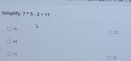 Simplify: 7^*5-2+11
16
22
44
12
32