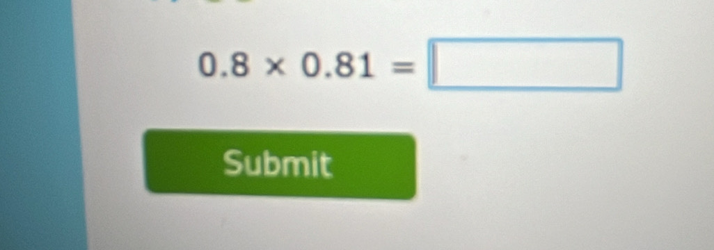 0.8* 0.81=□
Submit