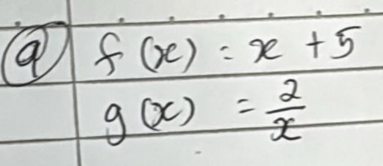 a f(x)=x+5
g(x)= 2/x 