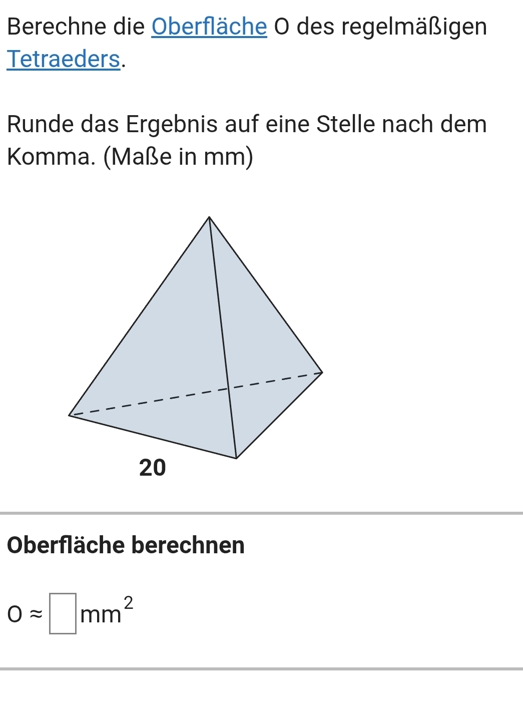 Berechne die Oberfläche O des regelmäßigen 
Tetraeders. 
Runde das Ergebnis auf eine Stelle nach dem 
Komma. (Maße in mm) 
Oberfläche berechnen
0approx □ mm^2