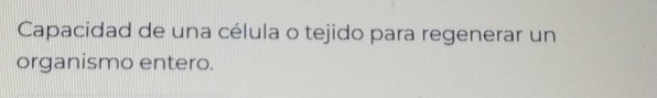 Capacidad de una célula o tejido para regenerar un 
organismo entero.