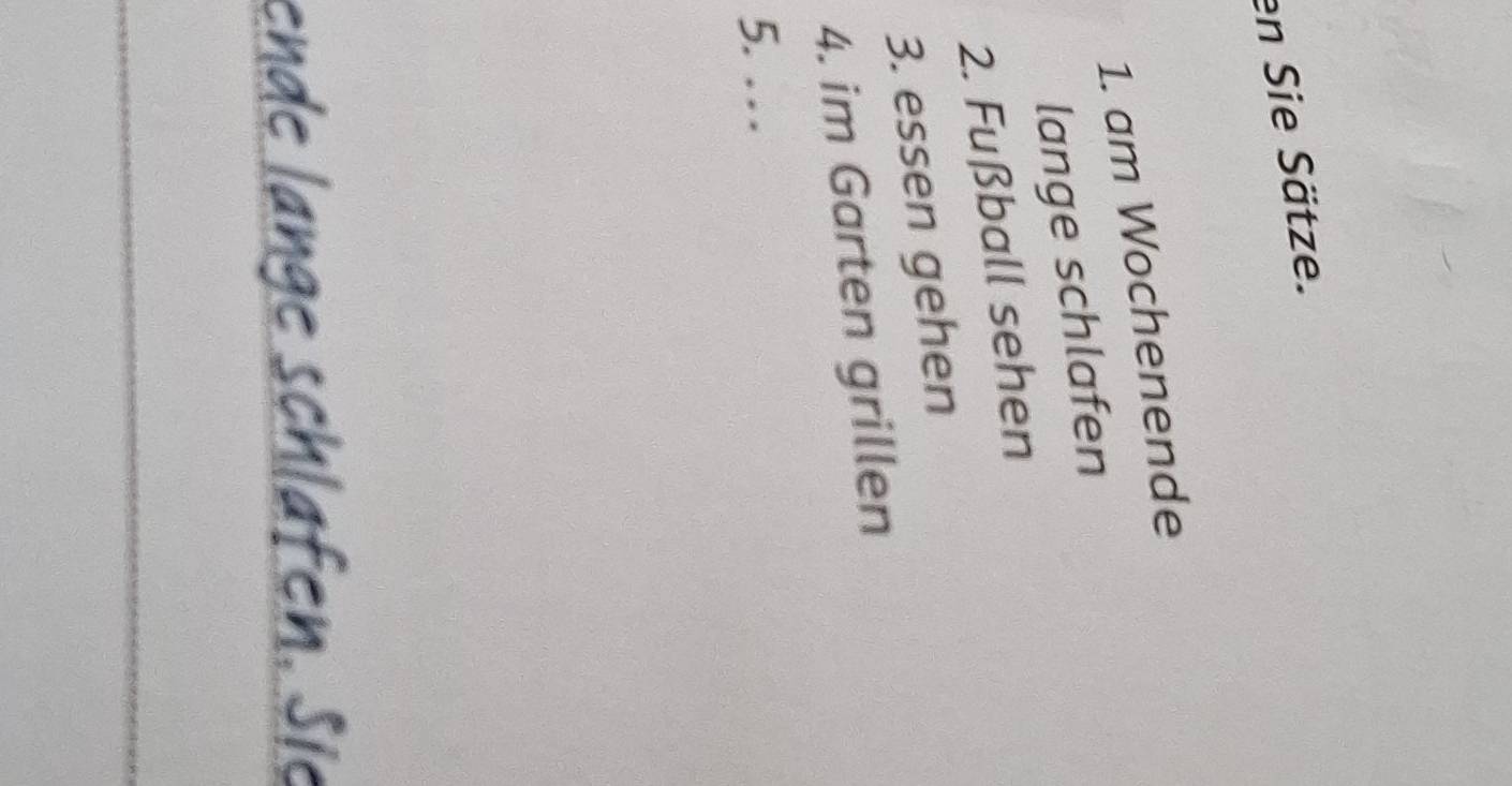 en Sie Sätze. 
1. am Wochenende 
lange schlafen 
2. Fußball sehen 
3. essen gehen 
4. im Garten grillen 
5. .. . 
de ch af e . S i