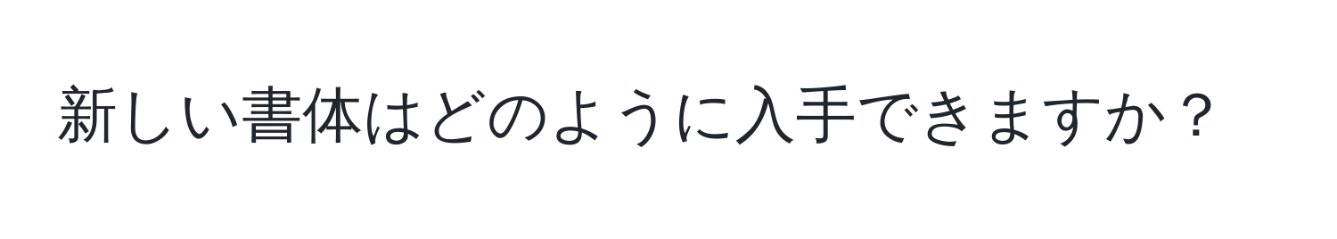 新しい書体はどのように入手できますか？