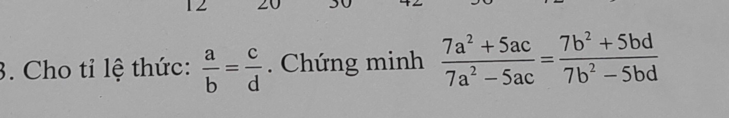 12 20
3. Cho tỉ lệ thức:  a/b = c/d . Chứng minh  (7a^2+5ac)/7a^2-5ac = (7b^2+5bd)/7b^2-5bd 