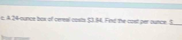 A 24 ounce box of cereal costs $3.84. Fird the cost per ounce. $ _