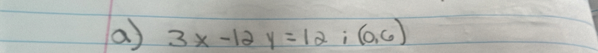 a 3x-12y=12; (0,6)