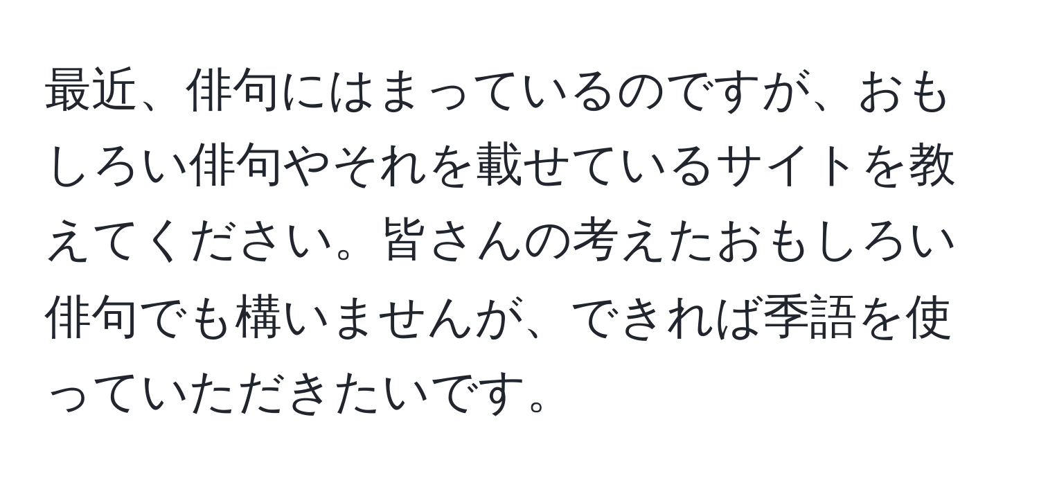 最近、俳句にはまっているのですが、おもしろい俳句やそれを載せているサイトを教えてください。皆さんの考えたおもしろい俳句でも構いませんが、できれば季語を使っていただきたいです。