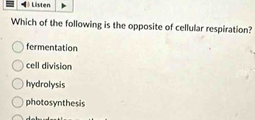 Listen
Which of the following is the opposite of cellular respiration?
fermentation
cell division
hydrolysis
photosynthesis