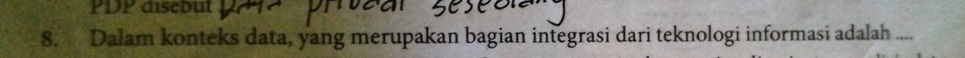 PDP disebut 
8. Dalam konteks data, yang merupakan bagian integrasi dari teknologi informasi adalah ....
