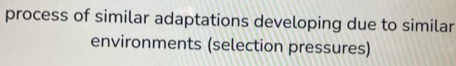 process of similar adaptations developing due to similar 
environments (selection pressures)