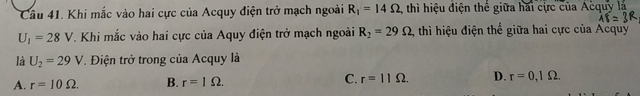 Khi mắc vào hai cực của Acquy điện trở mạch ngoài R_1=14Omega , thì hiệu điện thế giữa hai cực của Acqu
U_1=28V T. Khi mắc vào hai cực của Aquy điện trở mạch ngoài R_2=29Omega , thì hiệu điện thế giữa hai cực của Acquý
là U_2=29V *. Điện trở trong của Acquy là
A. r=10Omega. B. r=1Omega.
C. r=11Omega. D. r=0,1Omega.