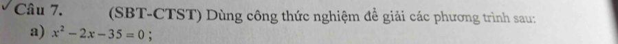 (SBT-CTST) Dùng công thức nghiệm để giải các phương trình sau: 
a) x^2-2x-35=0 :