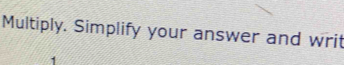 Multiply. Simplify your answer and writ