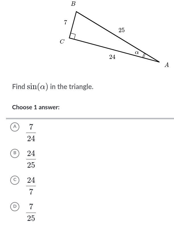 Find sin (alpha ) in the triangle.
Choose 1 answer:
A  7/24 
B  24/25 
a  24/7 
D  7/25 