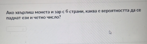 Ако хвьрлиш монета и зар с б страни, каква е вероятностτа да се 
πаднат ези и четно число?