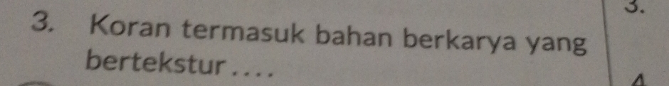 Koran termasuk bahan berkarya yang 
bertekstur . . . . 
A