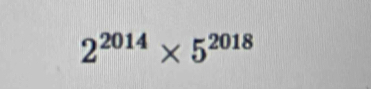 2^(2014)* 5^(2018)