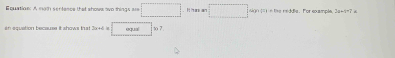 Equation: A math sentence that shows two things are □. It has an sign (=) in the middle. For example. 3x+4=7 is 
an equation because it shows that 3x+4 is equal to 7.