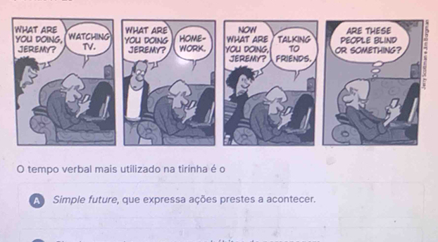 tempo verbal mais utilizado na tirinha é o
A Simple future, que expressa ações prestes a acontecer.