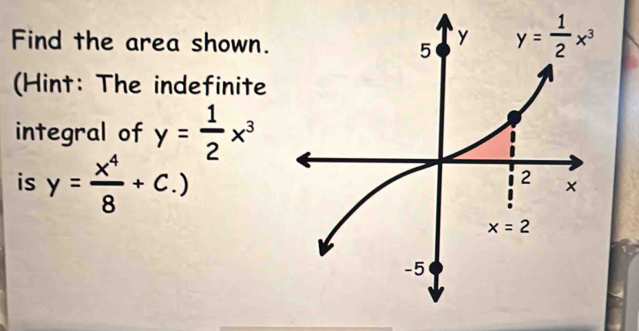 Find the area shown.
(Hint: The indefinite
integral of y= 1/2 x^3
is y= x^4/8 +c.)