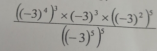 frac ((-3)^4)^3* (-3)^3* ((-3)^2)^5((-3)^5)^5