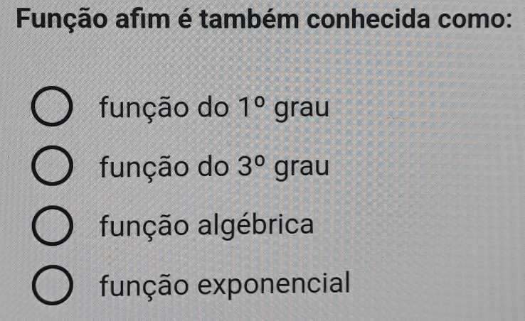 Função afim é também conhecida como:
função do 1° grau
função do 3°grau
função algébrica
função exponencial