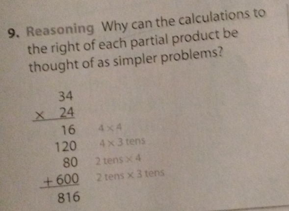 Reasoning Why can the calculations to 
the right of each partial product be 
thought of as simpler problems?
4* 4
beginarrayr _ * 24 24 16 20 _ 0 _ +600 _ +600 _ +600 _ 16endarray 2t ens * 4
4* 3 ten$
2 tens * 3ten