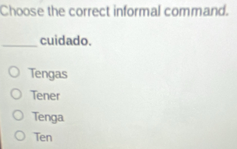 Choose the correct informal command.
_cuidado.
Tengas
Tener
Tenga
Ten