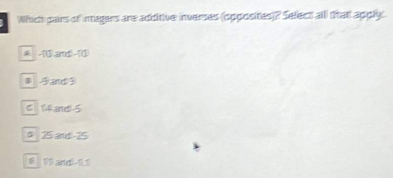 Which pairs of integers are additive inverses (opposites)? Select alll that apply.
10 and -10
③ Dand D
C 14 and 5
D25 and 25
8 Ma 11