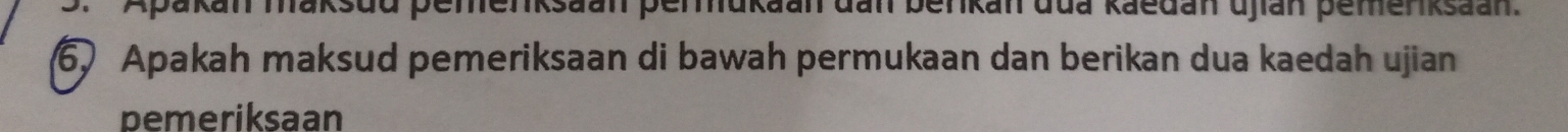 .'Apakan maksud pemenksaan permukaan dan berkan dua kaedan ujian pemenksaan 
6 Apakah maksud pemeriksaan di bawah permukaan dan berikan dua kaedah ujian 
pemeriksaan