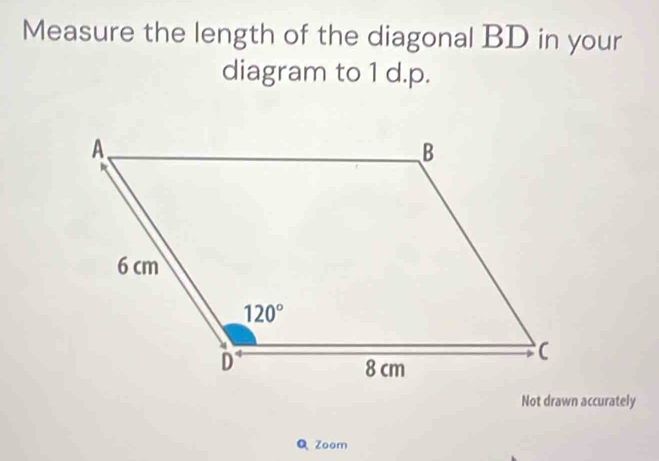 Measure the length of the diagonal BD in your
diagram to 1 d.p.
Not drawn accurately
QZoom