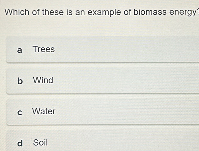 Which of these is an example of biomass energy?
Trees
b Wind
c Water
d Soil