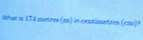 What is 174metrrs (m) io contimetres (cm)?