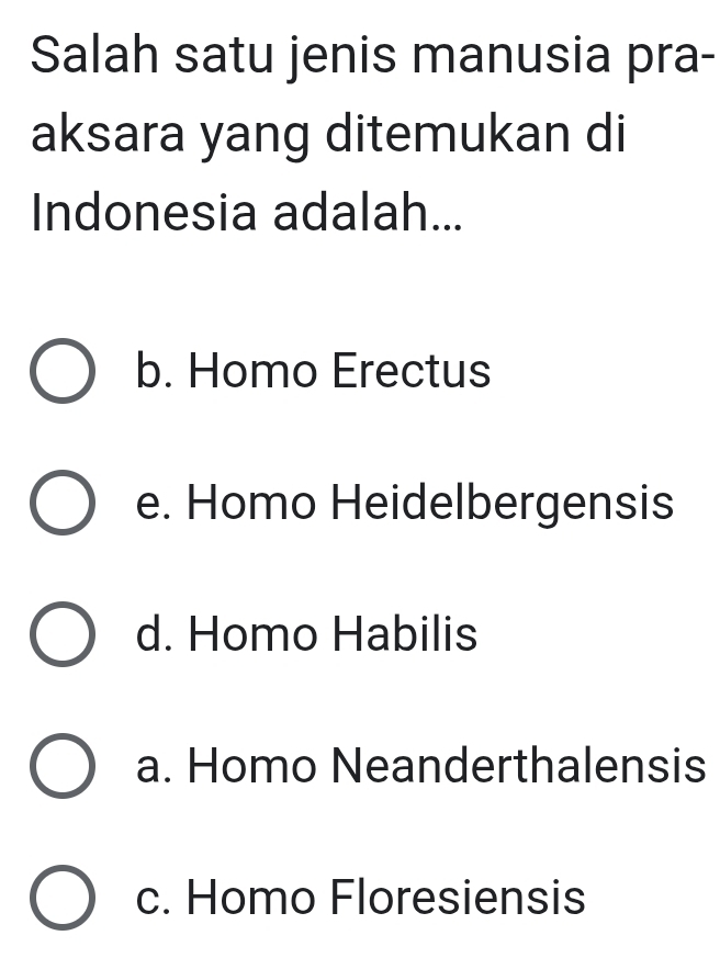 Salah satu jenis manusia pra-
aksara yang ditemukan di
Indonesia adalah...
b. Homo Erectus
e. Homo Heidelbergensis
d. Homo Habilis
a. Homo Neanderthalensis
c. Homo Floresiensis