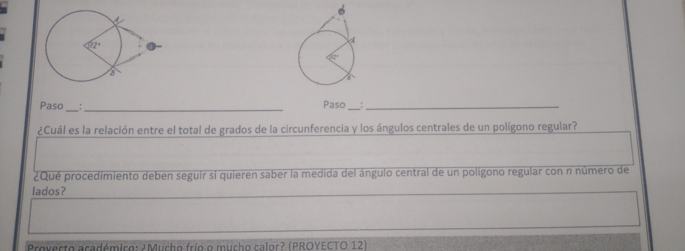 Paso __Paso__
¿Cuál es la relación entre el total de grados de la circunferencia y los ángulos centrales de un polígono regular?
¿Qué procedimiento deben seguir si quieren saber la medida del ángulo central de un polígono regular con n número de
lados?
Provecto académico: ¿Mucho frío o mucho calor? (PROYECTO 12)