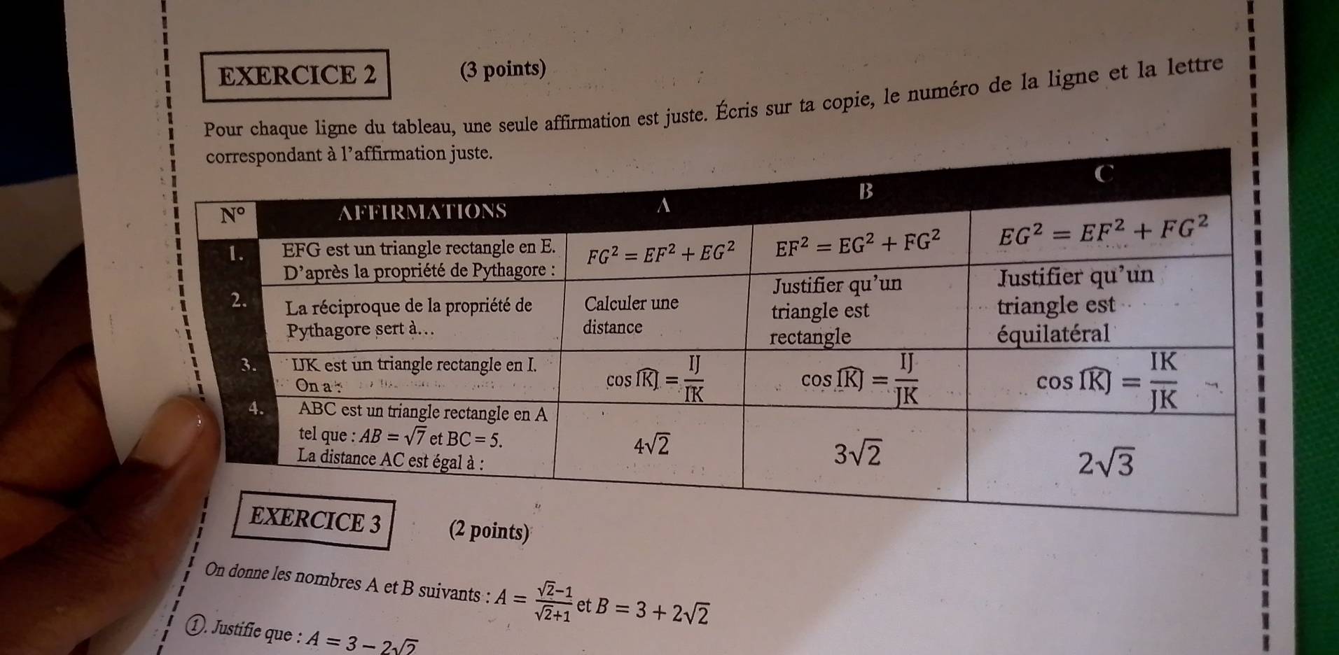 Pour chaque ligne du tableau, une seule affirmation est juste. Écris sur ta copie, le numéro de la ligne et la lettre
(2 points)
On donne les nombres A et B suivants : A= (sqrt(2)-1)/sqrt(2)+1  et B=3+2sqrt(2)
①. Justifie que : A=3-2sqrt(2)