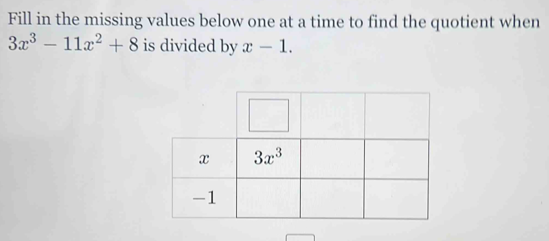 Fill in the missing values below one at a time to find the quotient when
3x^3-11x^2+8 is divided by x-1.